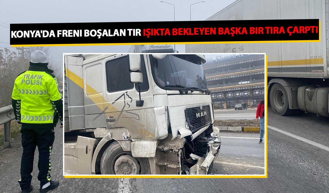 Konya’da freni boşalan tır ışıkta bekleyen başka bir tıra çarptı