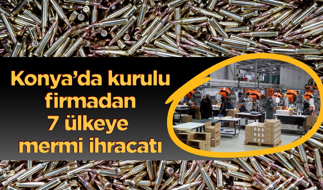  Konya’da kurulu firmadan 7 ülkeye mermi ihracatı