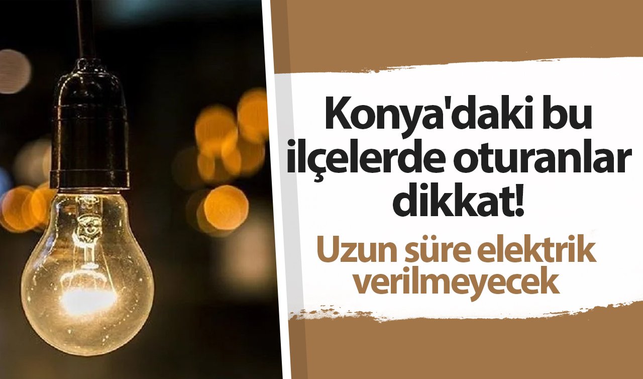  MEDAŞ DUYURDU | Konya’daki bu ilçelerde oturanlar dikkat! Uzun süre elektrik verilmeyecek 