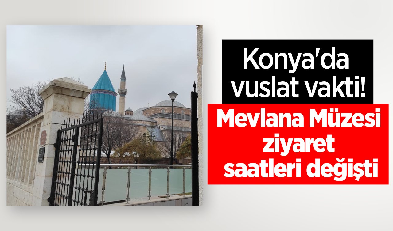 Konya’da vuslat vakti! Mevlana Müzesi ziyaret saatleri değişti