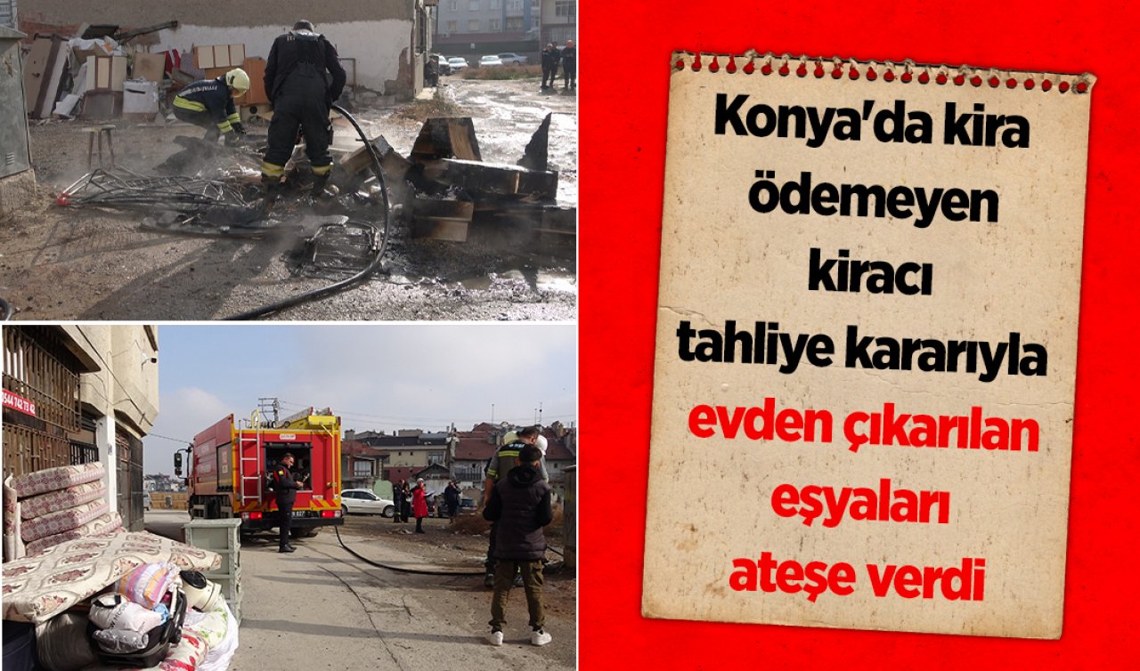Konya’da kira ödemeyen kiracı tahliye kararıyla evden çıkarılan eşyaları ateşe verdi