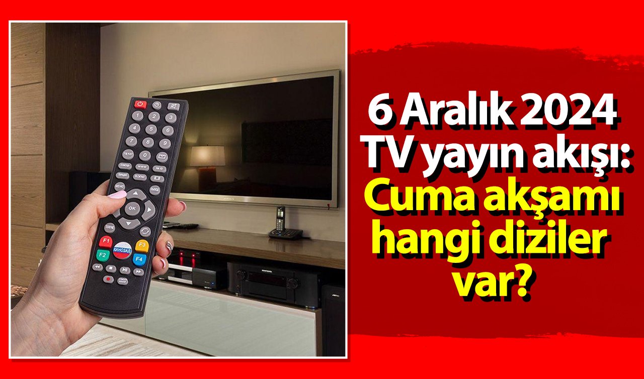 6 Aralık 2024 TV yayın akışı: Cuma akşamı hangi diziler var?