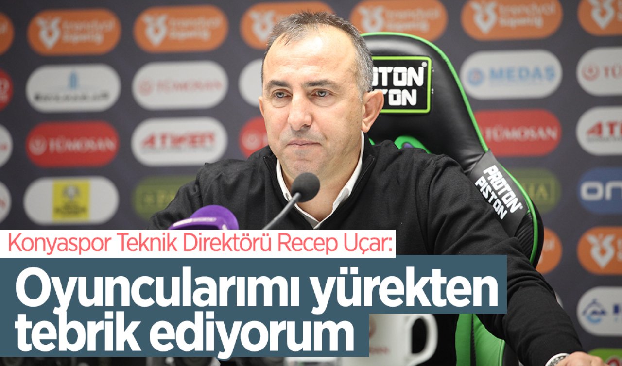 Konyaspor Teknik Direktörü Recep Uçar: Oyuncularımı yürekten tebrik ediyorum