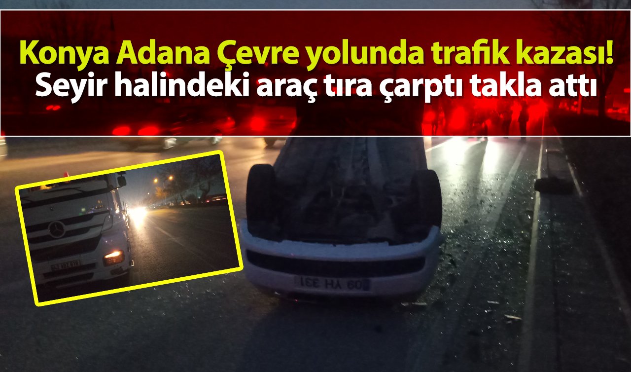 Konya Adana Çevre yolunda trafik kazası! Seyir halindeki araç tıra çarptı: 1 yaralı
