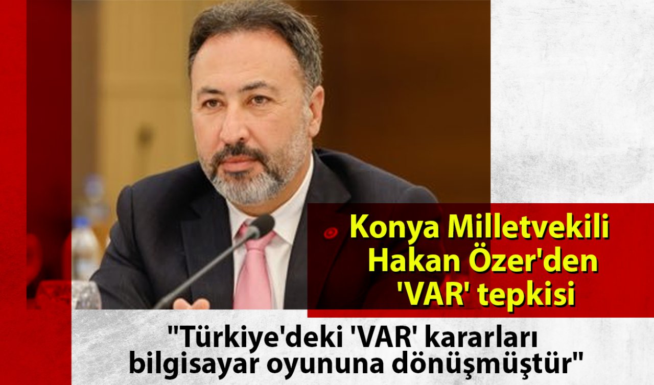 Konya Milletvekili Hakan Özer’den ’VAR’ tepkisi: “Türkiye’deki ’VAR’ kararları bilgisayar oyununa dönüşmüştür’’