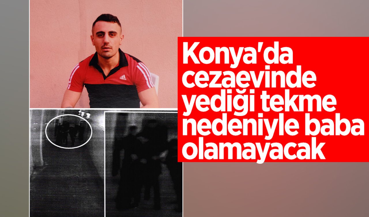 Konya’da cezaevinde yediği tekme nedeniyle baba olamayacak