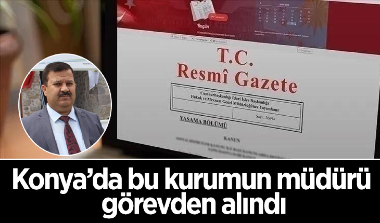  Konya’da bu kurumun müdürü görevden alındı