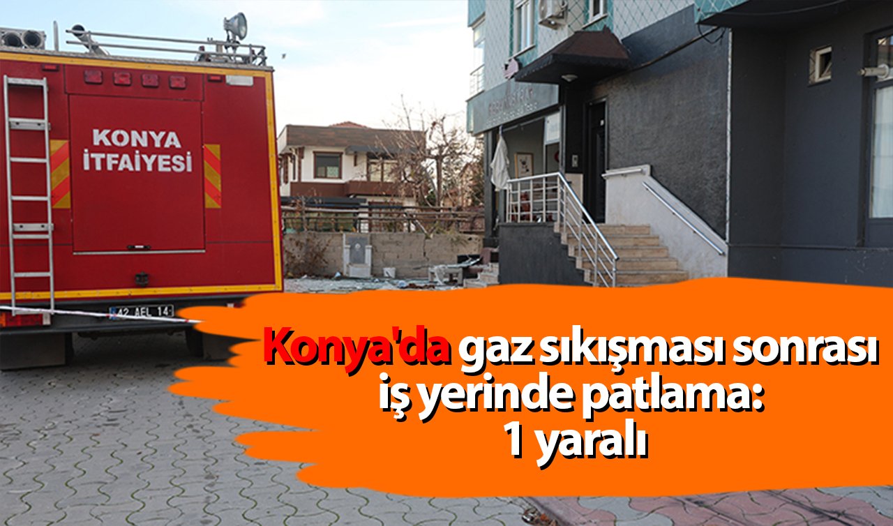 Konya’da gaz sıkışması sonrası iş yerinde patlama: 1 yaralı