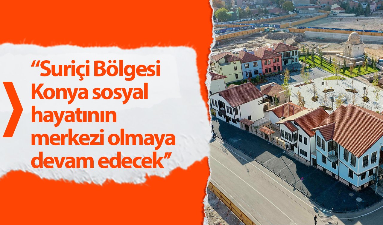  Başkan Kavuş; “Suriçi Bölgesi Konya sosyal hayatının merkezi olmaya devam edecek’’