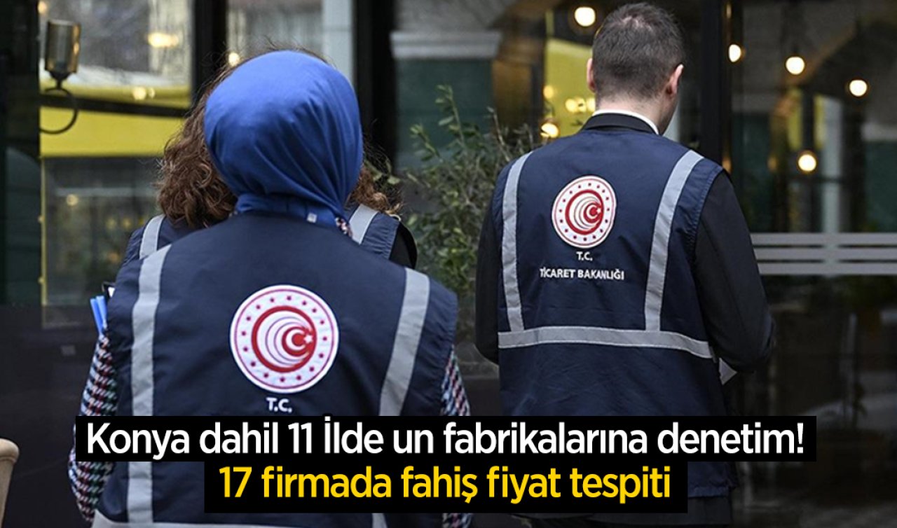 Konya dahil 11 İlde un fabrikalarına denetim! 17 firmada fahiş fiyat tespiti 
