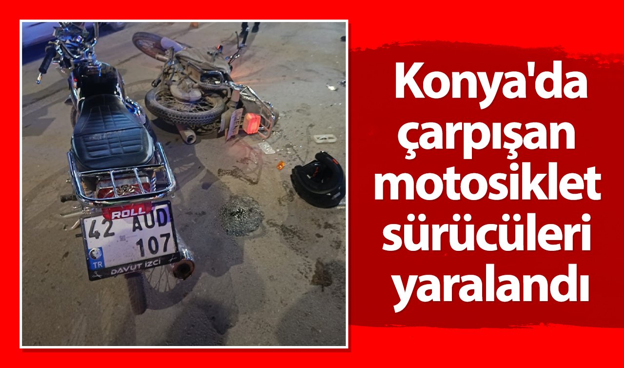 Konya’da çarpışan motosiklet sürücüleri yaralandı
