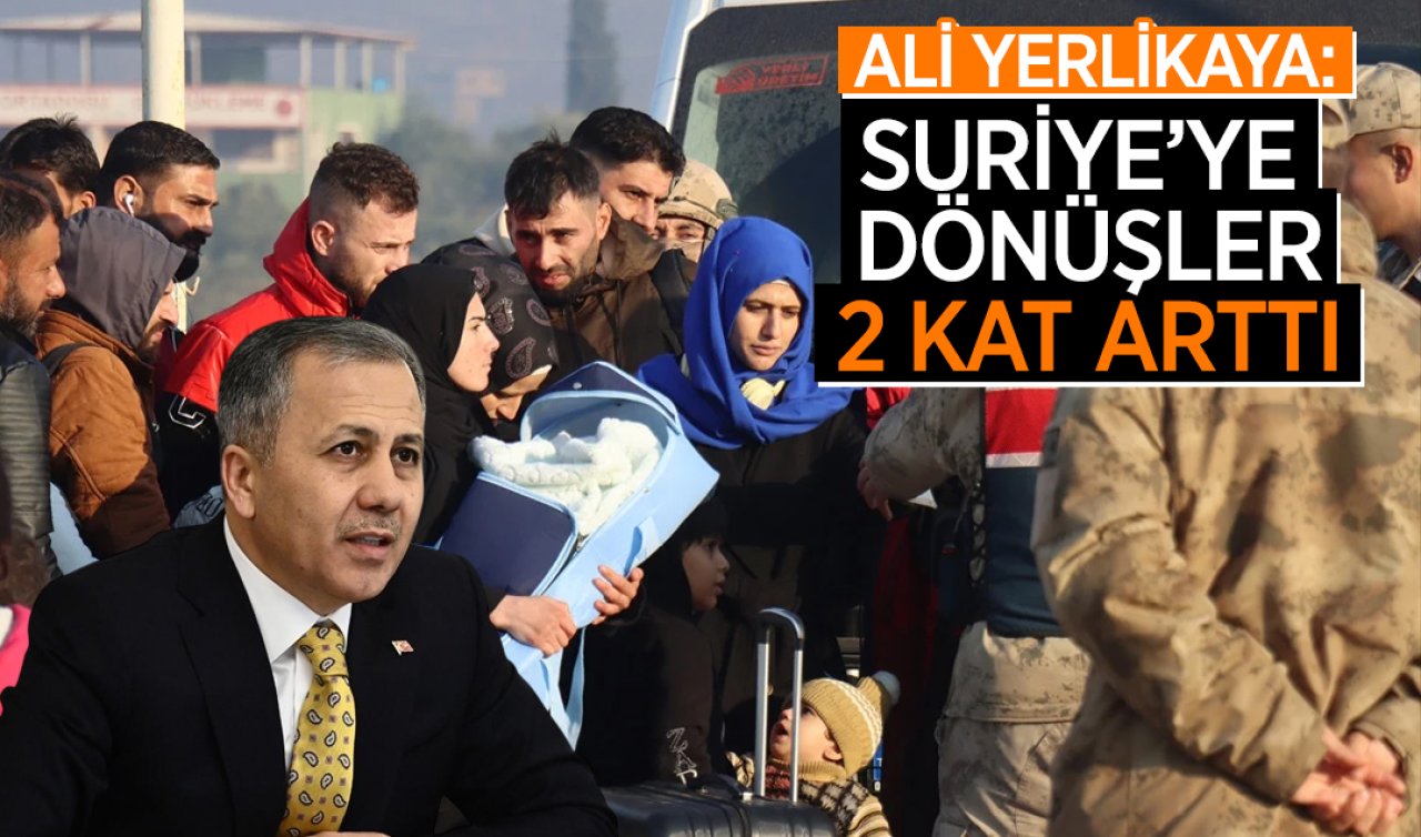 Ali Yerlikaya: Suriye’ye dönüşler 2 kat arttı