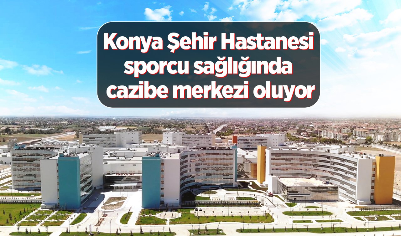 Konya Şehir Hastanesi sporcu sağlığında da  cazibe merkezi olmayı hedefliyor