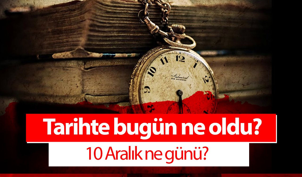  Tarihte bugün ne oldu? 10 Aralık ne günü? 10 Aralık tarihinde dünyada neler oldu?