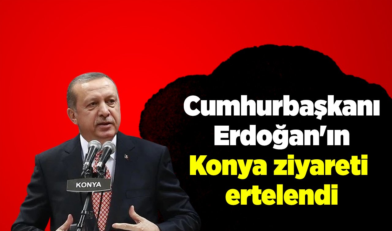  Cumhurbaşkanı Erdoğan’ın Konya ziyareti ertelendi