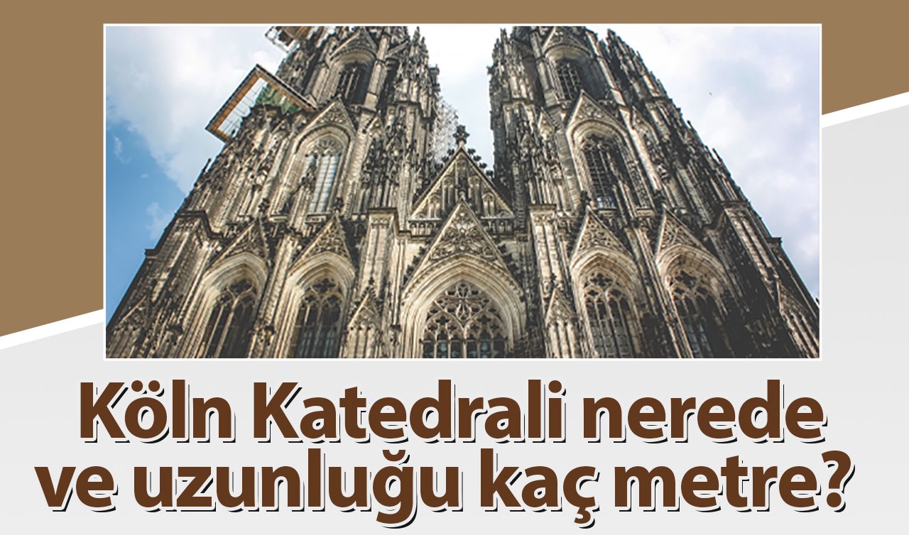  Köln Katedrali nerede ve uzunluğu kaç metre?  