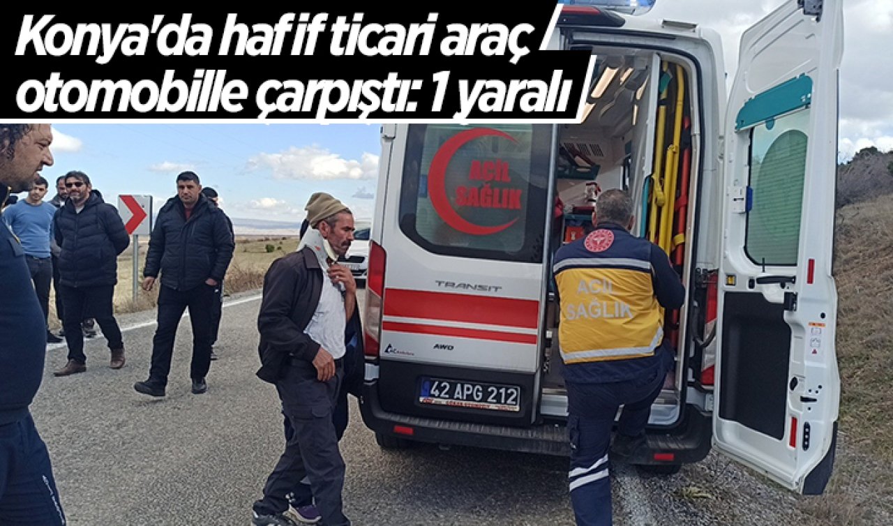 Konya’da hafif ticari araç otomobille çarpıştı: 1 yaralı