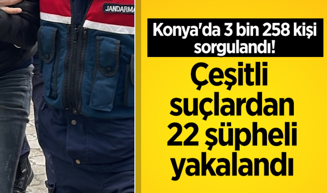 Konya’da 3 bin 258 kişi sorgulandı! Çeşitli suçlardan 22 şüpheli yakalandı