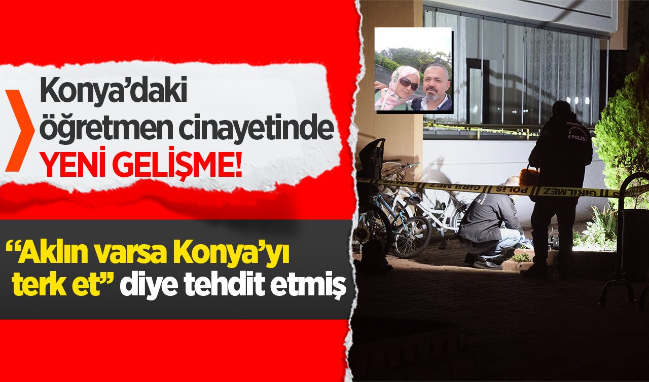 Konya’daki öğretmen cinayetinde YENİ GELİŞME! “Aklın varsa Konya’yı terk et’’ diye tehdit etmiş