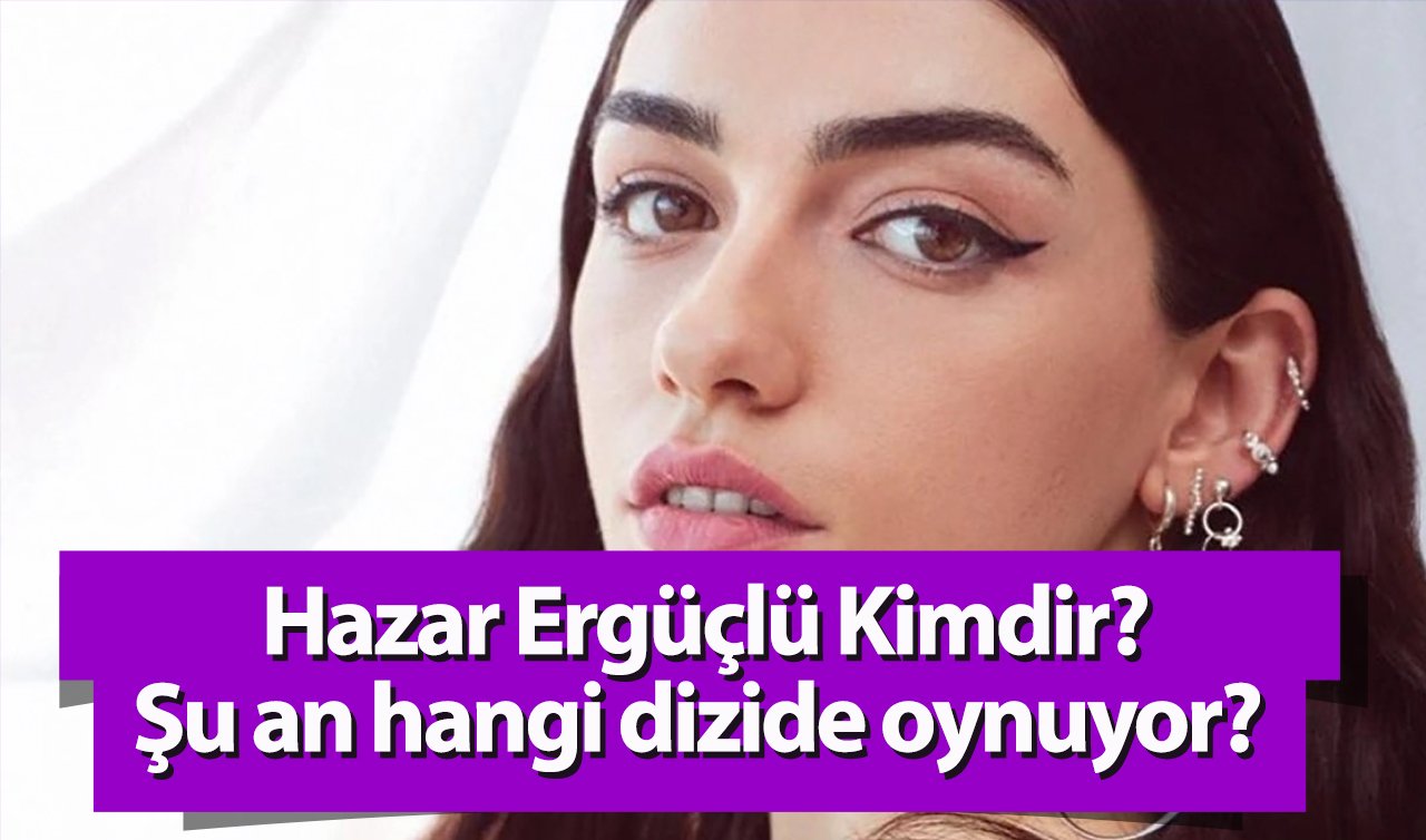  Hazar Ergüçlü Kimdir? 