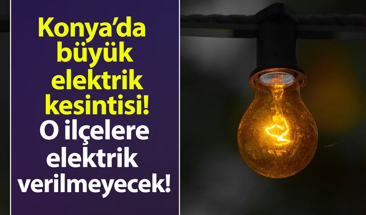 Konya’da büyük elektrik kesintisi: O ilçelere elektrik verilmeyecek! 12 Aralık Konya elektrik kesinti listesi