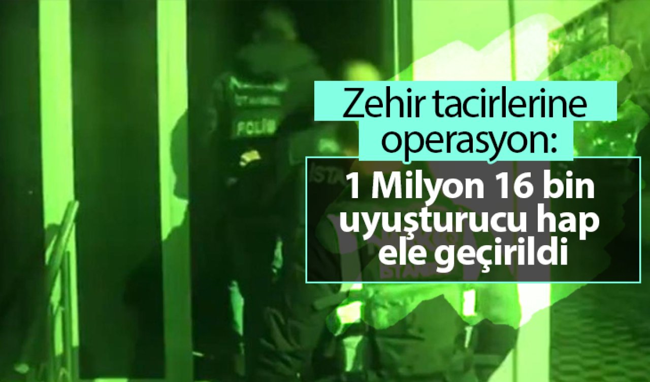Zehir tacirlerine operasyon: 1 Milyon 16 bin uyuşturucu hap ele geçirildi