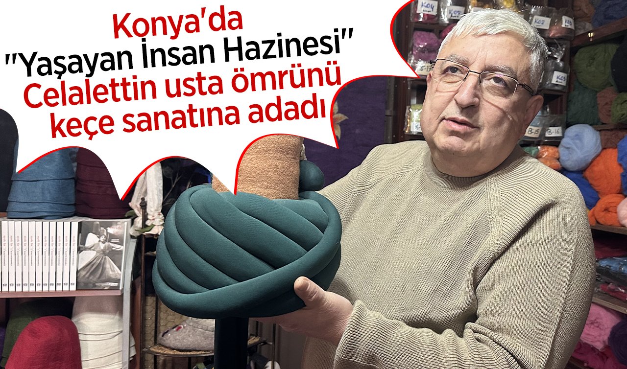  Konya’da “Yaşayan İnsan Hazinesi’’ Celalettin usta ömrünü keçe sanatına adadı