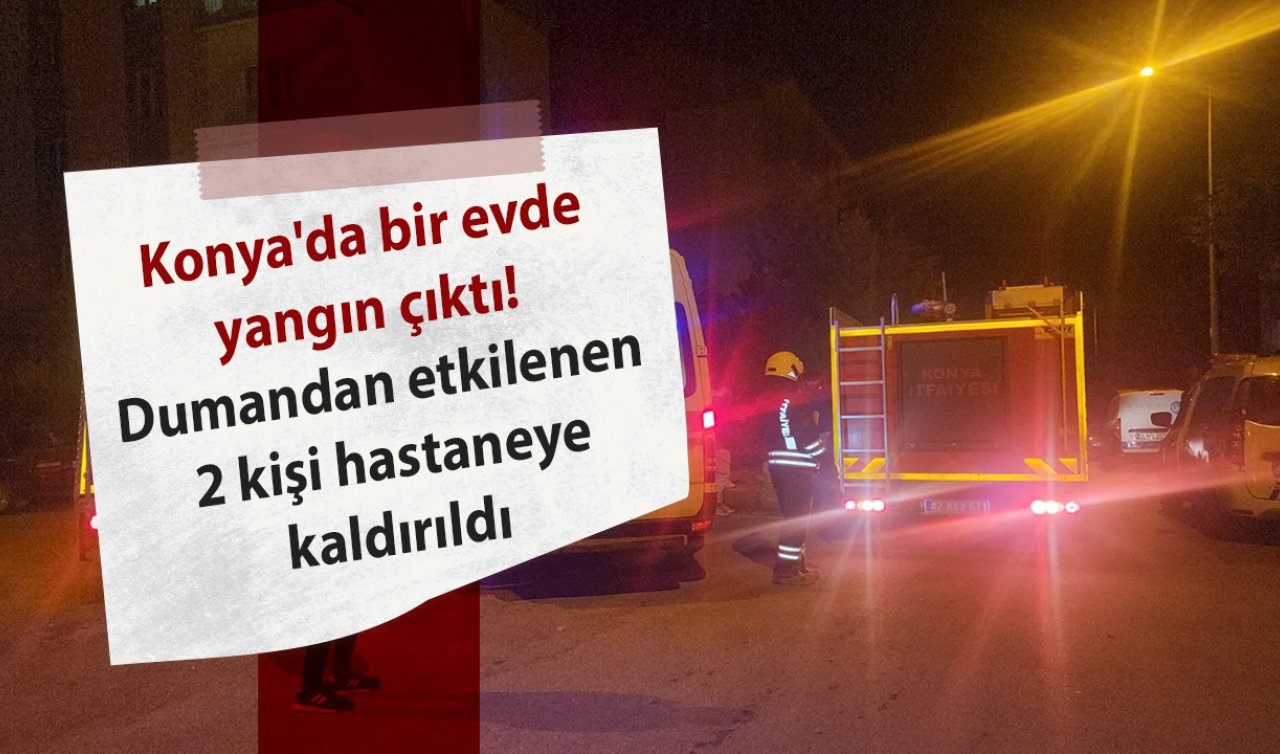 Konya’da bir evde yangın çıktı! Dumandan etkilenen 2 kişi hastaneye kaldırıldı