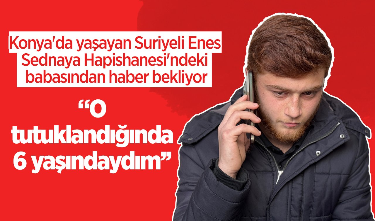 Konya’da yaşayan Suriyeli Enes Sednaya Hapishanesi’ndeki babasından haber bekliyor