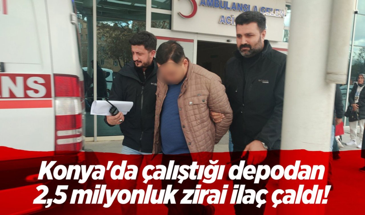 Konya’da çalıştığı depodan 2,5 milyonluk zirai ilaç çaldı! 