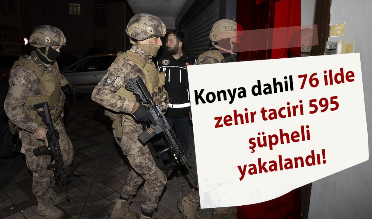 Konya dahil 76 ilde zehir taciri 595 şüpheli yakalandı!
