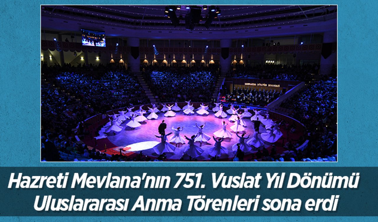 Hazreti Mevlana’nın 751. Vuslat Yıl Dönümü Uluslararası Anma Törenleri sona erdi