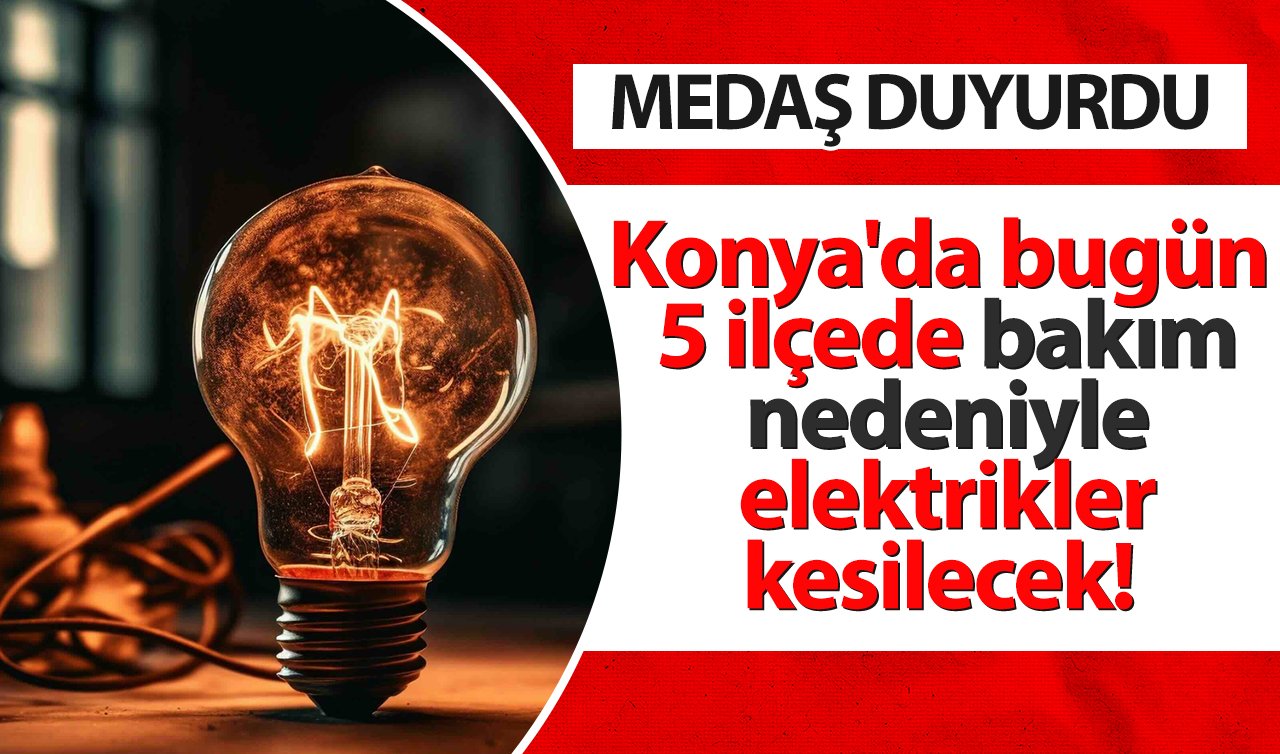 MEDAŞ DUYURDU | Konya’da bugün 5 ilçede bakım nedeniyle elektrik kesilecek! İşte 17 Aralık Konya’da elektriklerin kesileceği ilçeler 