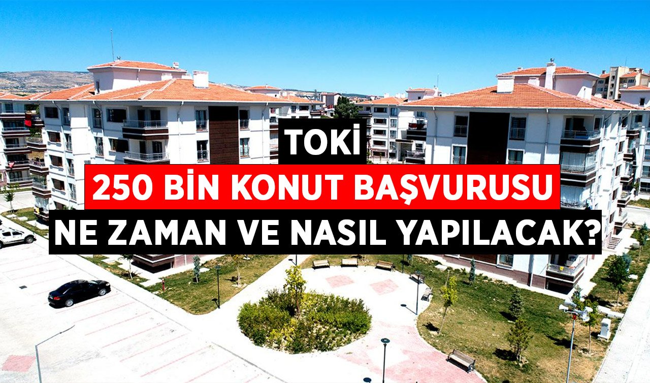 TOKİ 250 bin konut başvurusu ne zaman ve nasıl yapılacak?