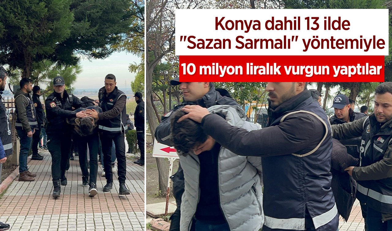  Konya dahil 13 ilde “Sazan Sarmalı’’ yöntemiyle 10 milyon liralık vurgun yaptılar