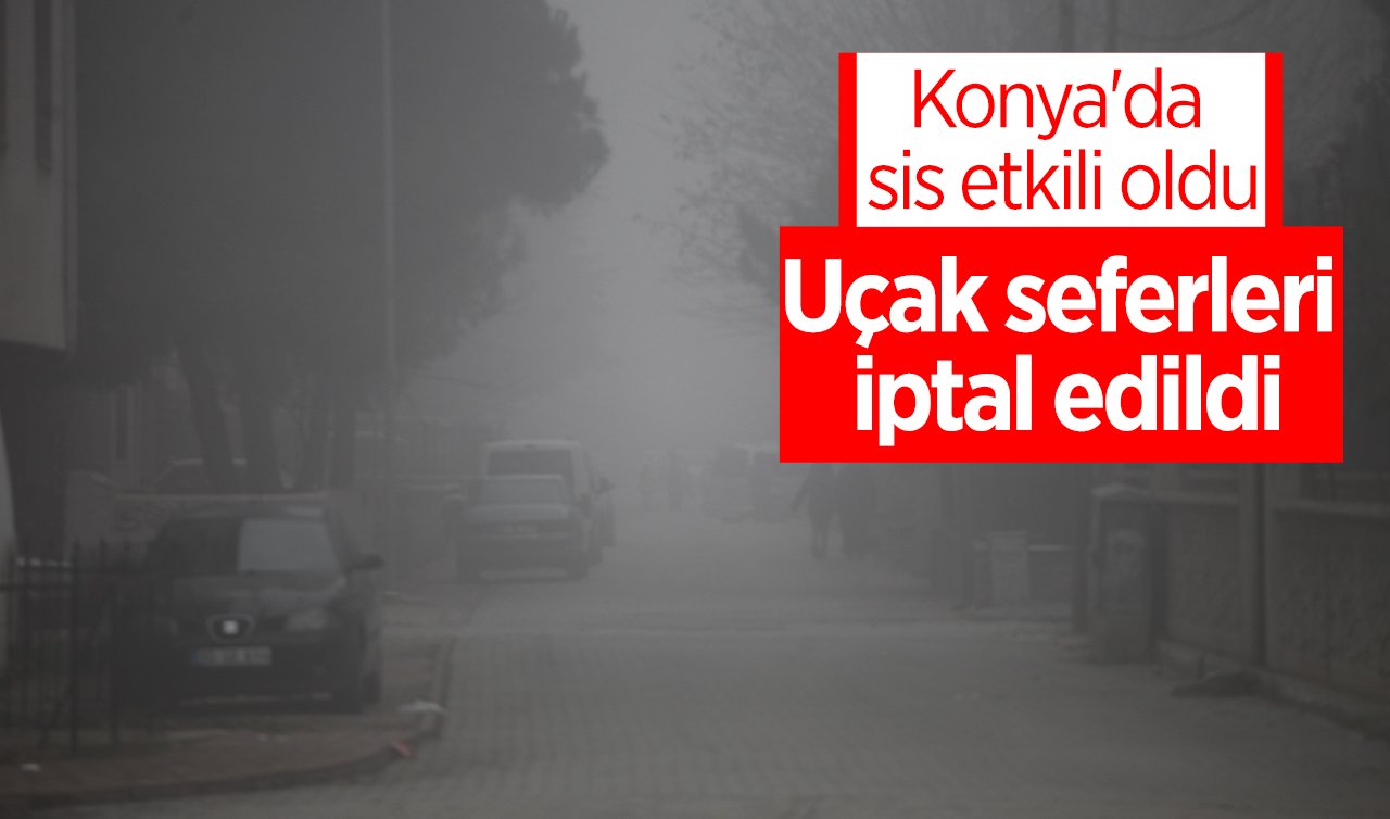 Konya’da sis etkili oldu: Uçak seferleri iptal edildi