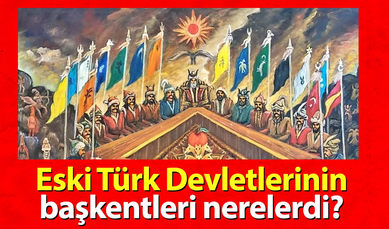 Eski Türk Devletlerinin başkentleri nerelerdi?