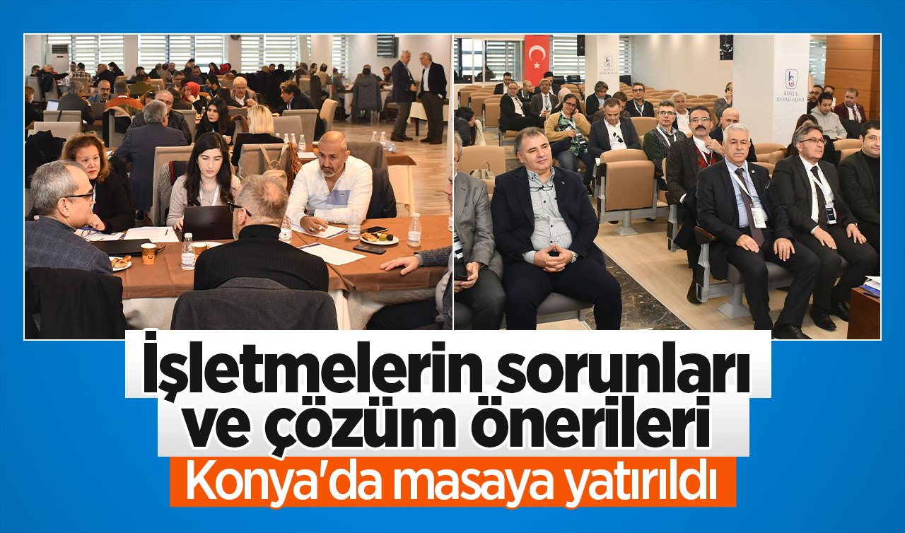  İşletmelerin sorunları ve çözüm önerileri Konya’da masaya yatırıldı