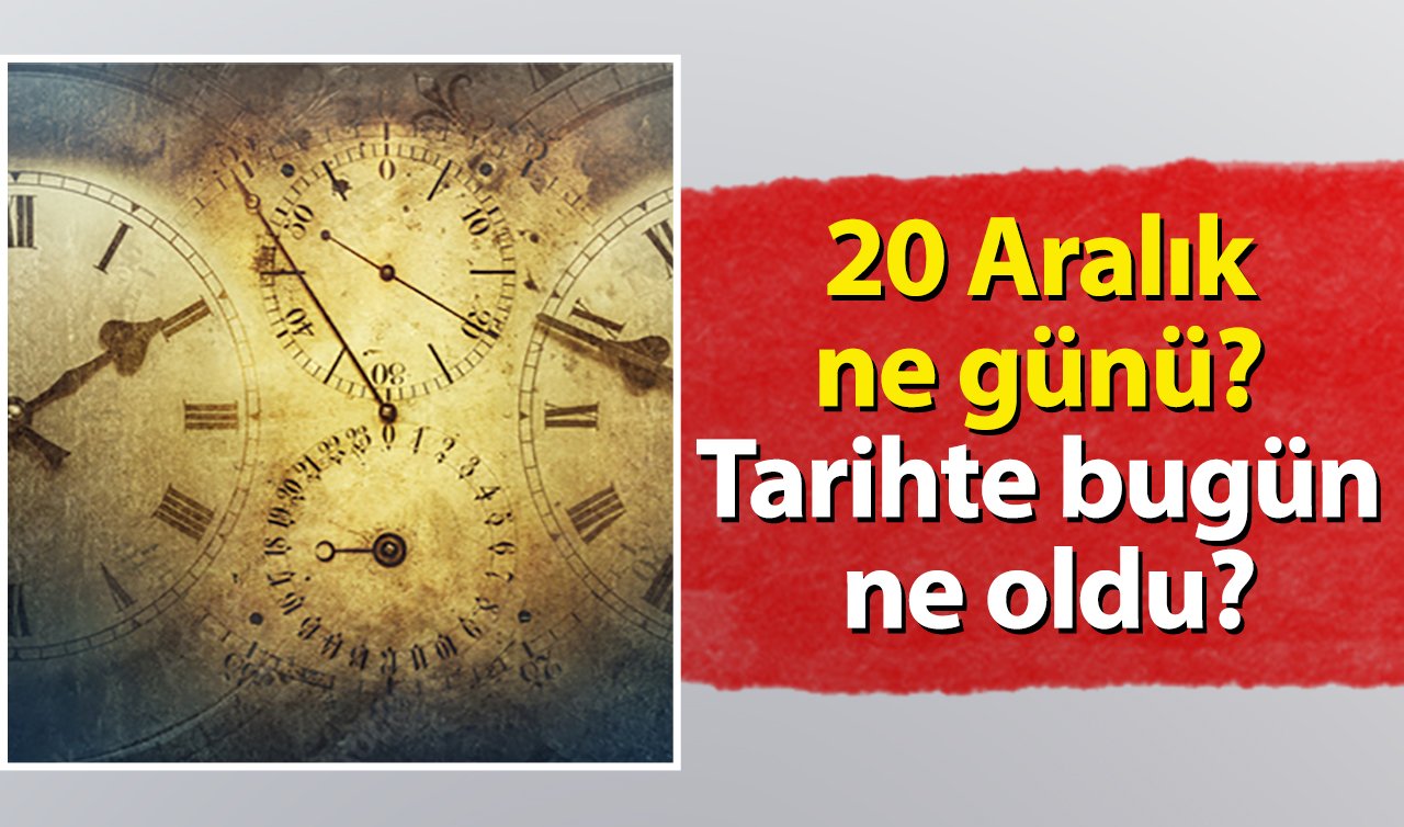 20 Aralık ne günü? Tarihte bugün ne oldu? 20 Aralık tarihinde dünyada neler oldu?