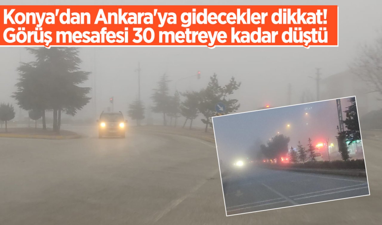  Konya’dan Ankara’ya gidecekler dikkat! Görüş mesafesi 30 metreye kadar düştü