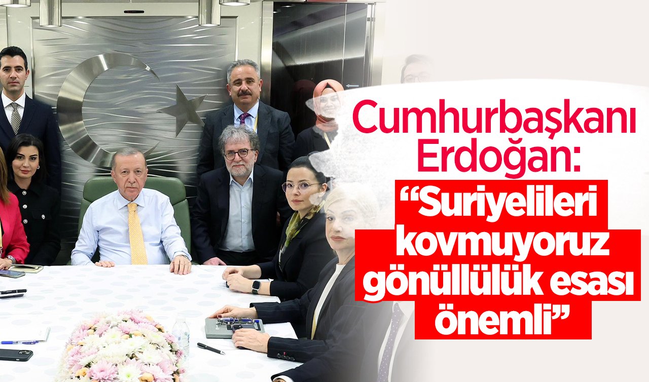  Cumhurbaşkanı Erdoğan: Suriyelileri kovmuyoruz, gönüllülük esası önemli