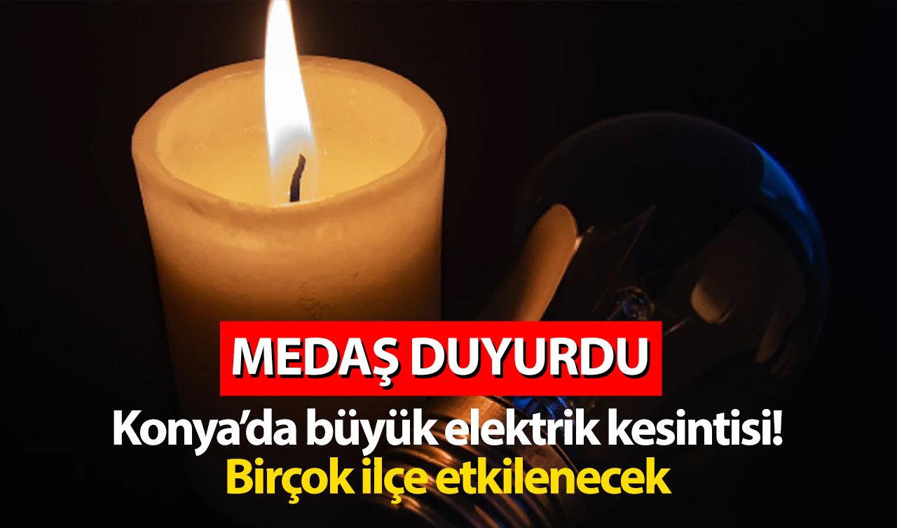 MEDAŞ DUYURDU | Konya’da birçok ilçede elektrik kesintisi yaşanacak!
