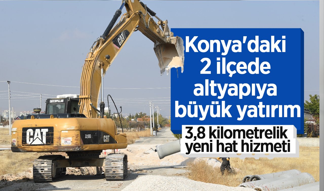  Konya’daki 2 ilçede altyapıya büyük yatırım: 3,8 kilometrelik yeni hat