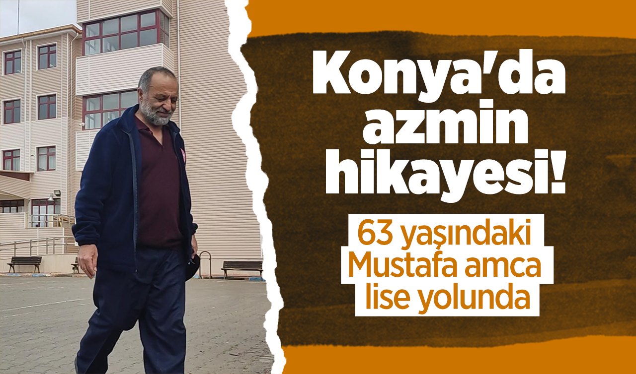 Konya’da azmin hikayesi! 63 yaşındaki Mustafa amca lise yolunda