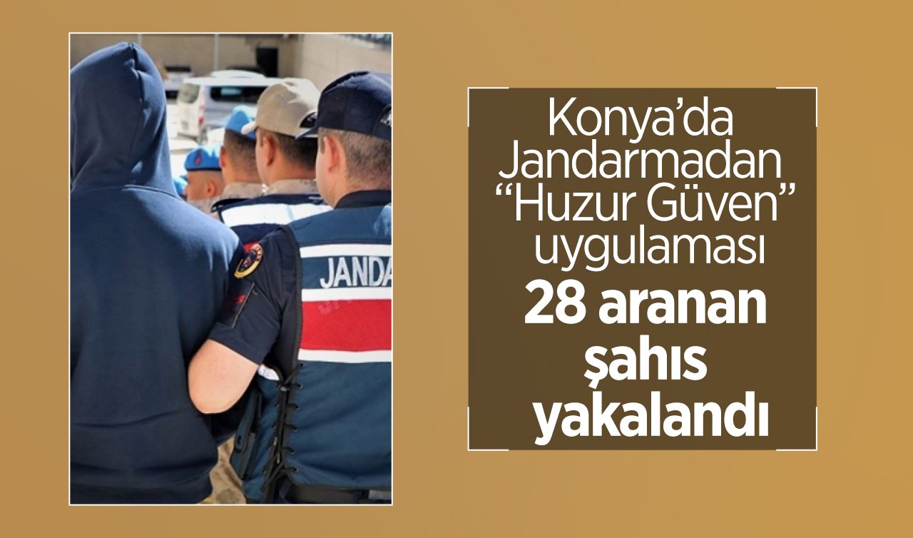  Konya’da Jandarmadan “Huzur Güven’’ uygulaması: 28 aranan şahıs yakalandı