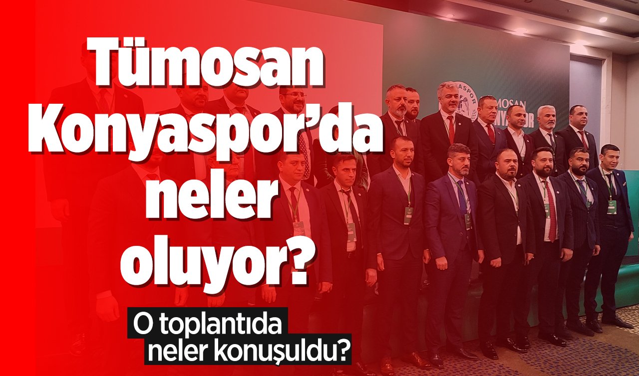  Tümosan Konyaspor’da neler oluyor? O toplantıda neler konuşuldu?