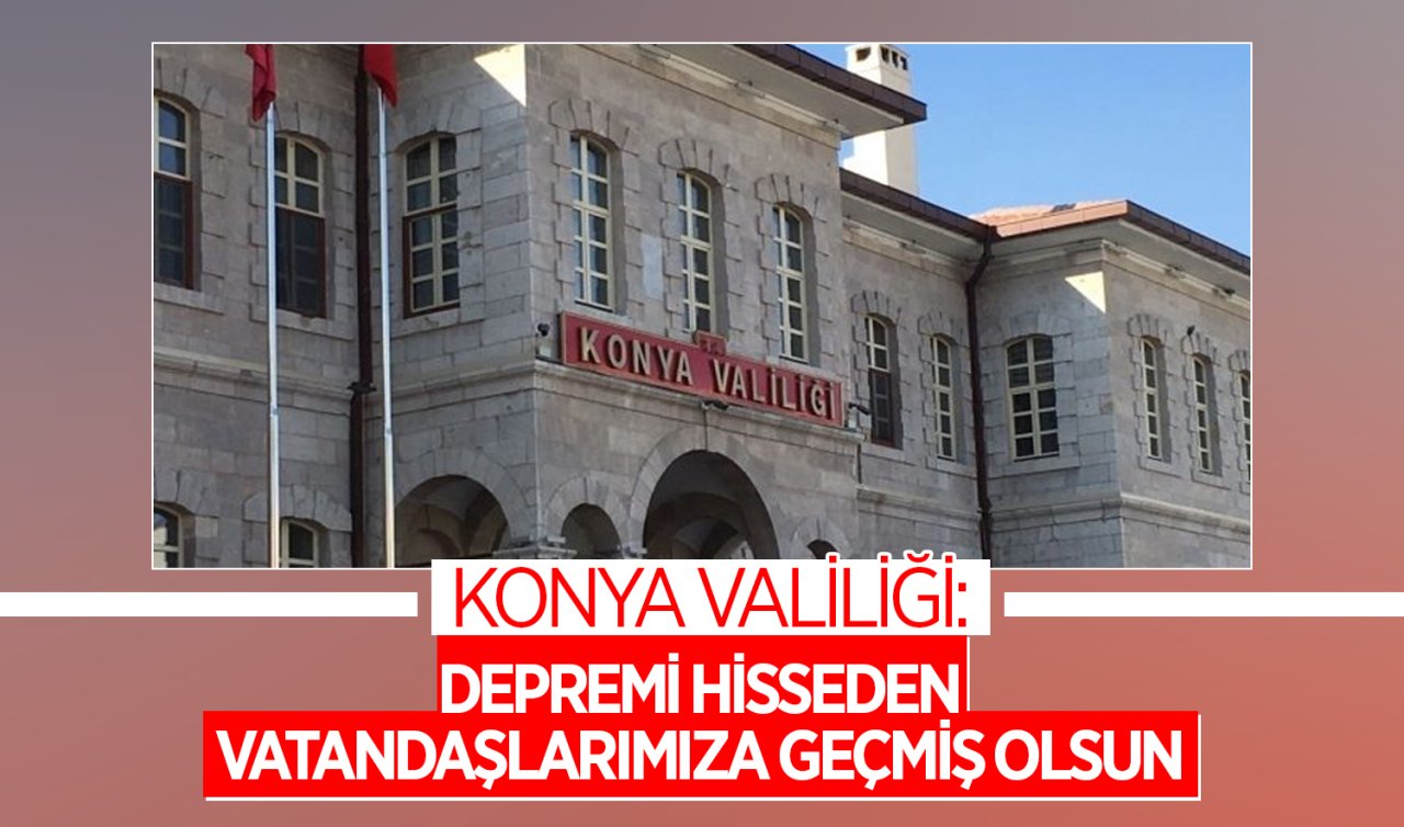 Konya Valiliği: Depremi hisseden vatandaşlarımıza geçmiş olsun 