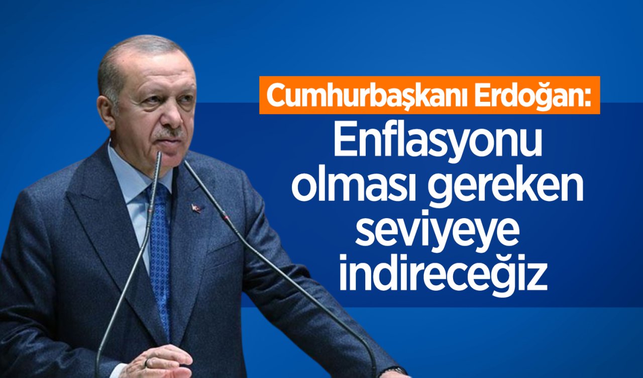  Cumhurbaşkanı Erdoğan: Enflasyonu olması gereken seviyeye indireceğiz
