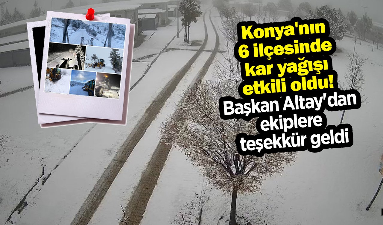 Konya’nın 6 ilçesinde kar yağışı etkili oldu! Başkan Altay’dan ekiplere teşekkür geldi