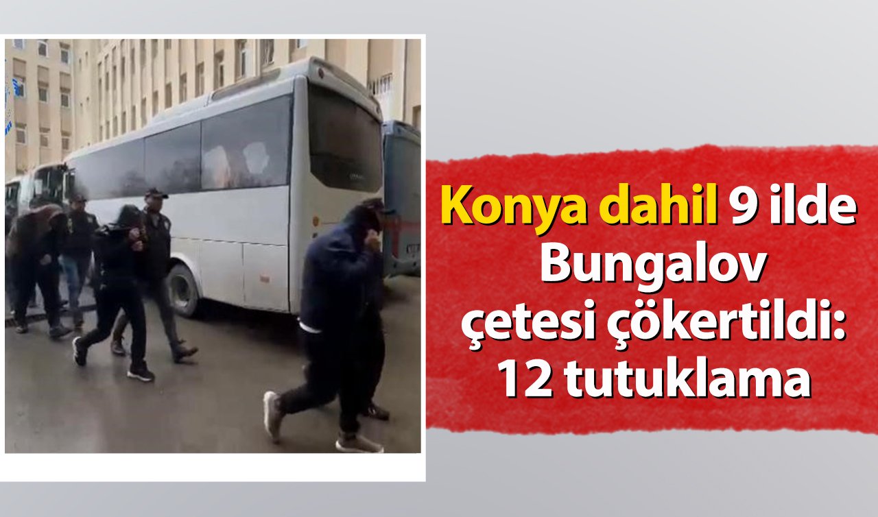 Konya dahil 9 ilde hesap işlem hacmi 2 milyar 147 milyonu bulan bungalov çetesi çökertildi: 12 tutuklama